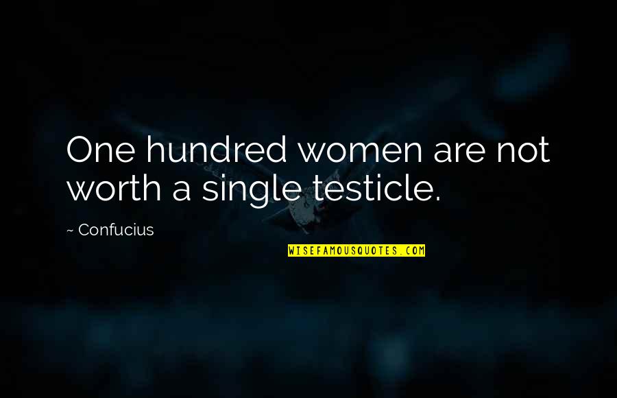 The Testicles Quotes By Confucius: One hundred women are not worth a single