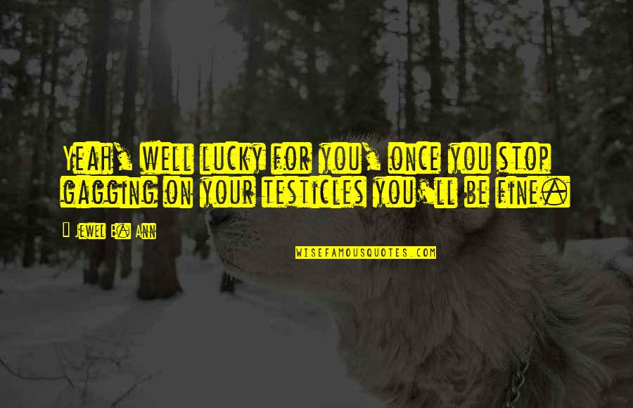 The Testicles Quotes By Jewel E. Ann: Yeah, well lucky for you, once you stop