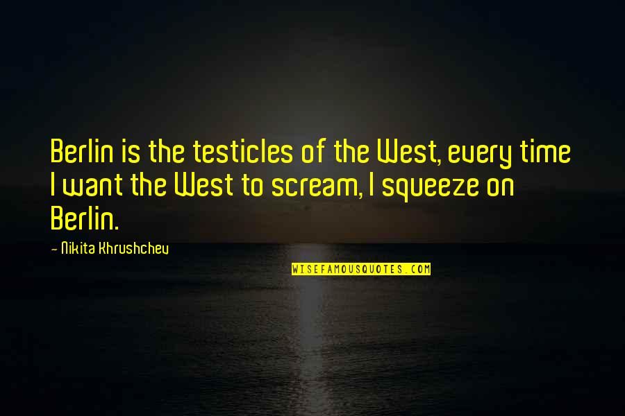 The Testicles Quotes By Nikita Khrushchev: Berlin is the testicles of the West, every