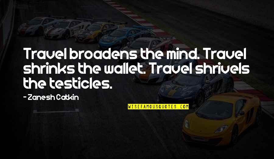 The Testicles Quotes By Zanesh Catkin: Travel broadens the mind. Travel shrinks the wallet.