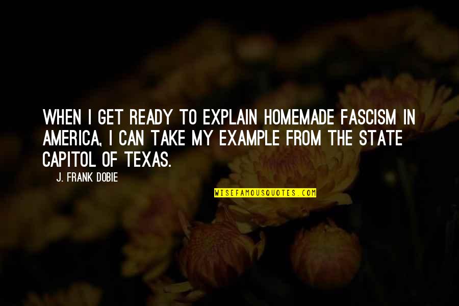 The Texas Quotes By J. Frank Dobie: When I get ready to explain homemade fascism