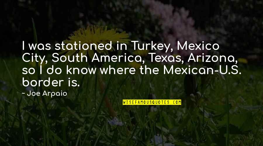 The Texas Quotes By Joe Arpaio: I was stationed in Turkey, Mexico City, South