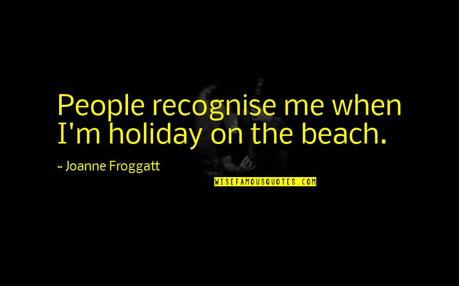 The The Beach Quotes By Joanne Froggatt: People recognise me when I'm holiday on the