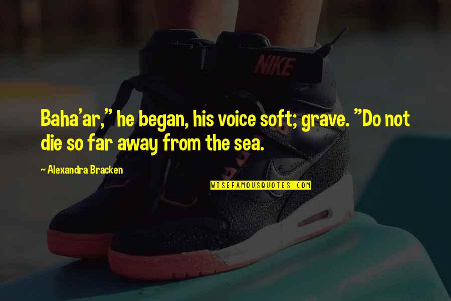 The The Sea Quotes By Alexandra Bracken: Baha'ar," he began, his voice soft; grave. "Do