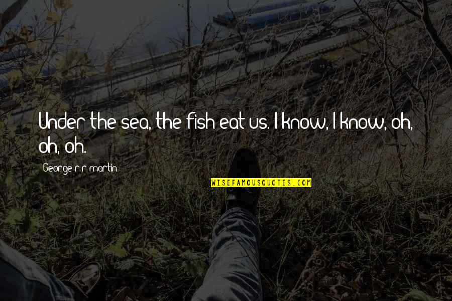 The The Sea Quotes By George R R Martin: Under the sea, the fish eat us. I