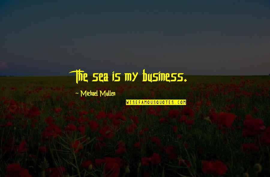 The The Sea Quotes By Michael Mullen: The sea is my business.