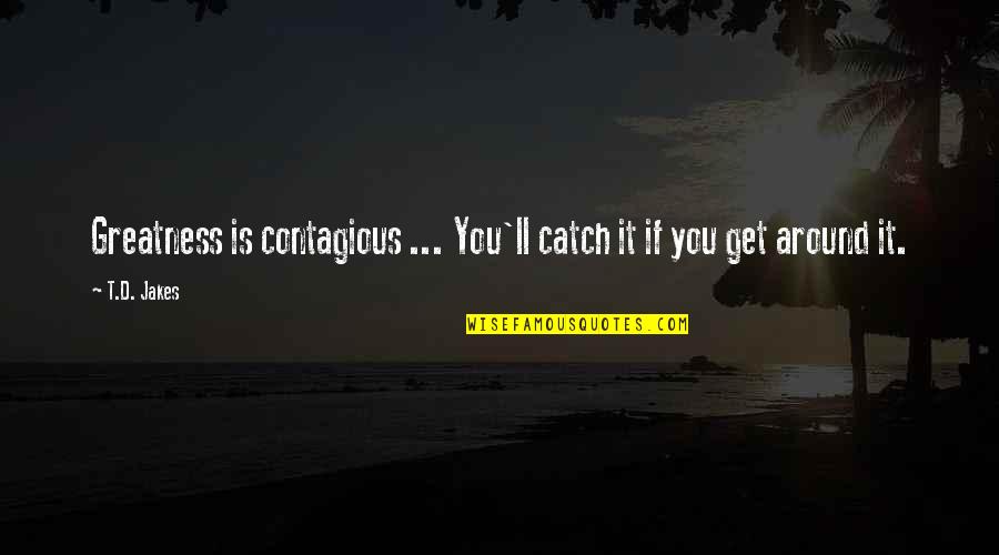 The Theme Of Pride And Prejudice Quotes By T.D. Jakes: Greatness is contagious ... You'll catch it if