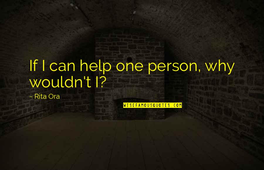The Thenardiers Quotes By Rita Ora: If I can help one person, why wouldn't The Thenardiers Quotes By Rita Ora: If I can help one person, why wouldn't