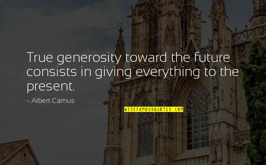 The Theory Of Everything Jane Hawking Quotes By Albert Camus: True generosity toward the future consists in giving