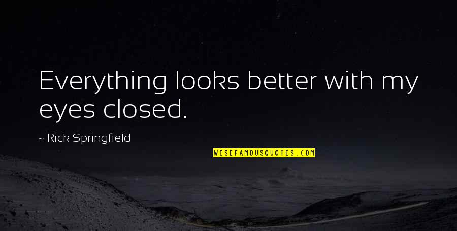 The Theory Of Everything Quotes By Rick Springfield: Everything looks better with my eyes closed.