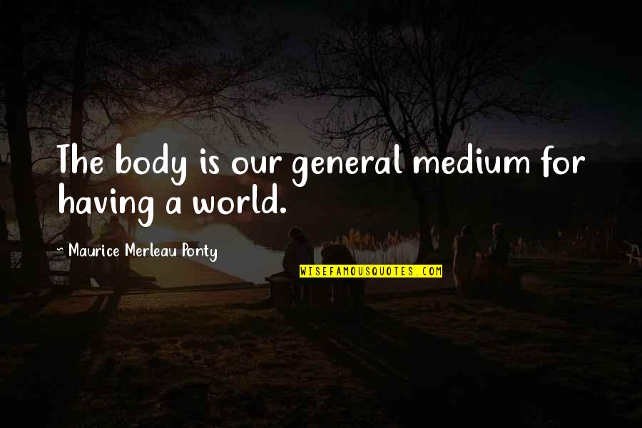 The Therapeutic Relationship Quotes By Maurice Merleau Ponty: The body is our general medium for having