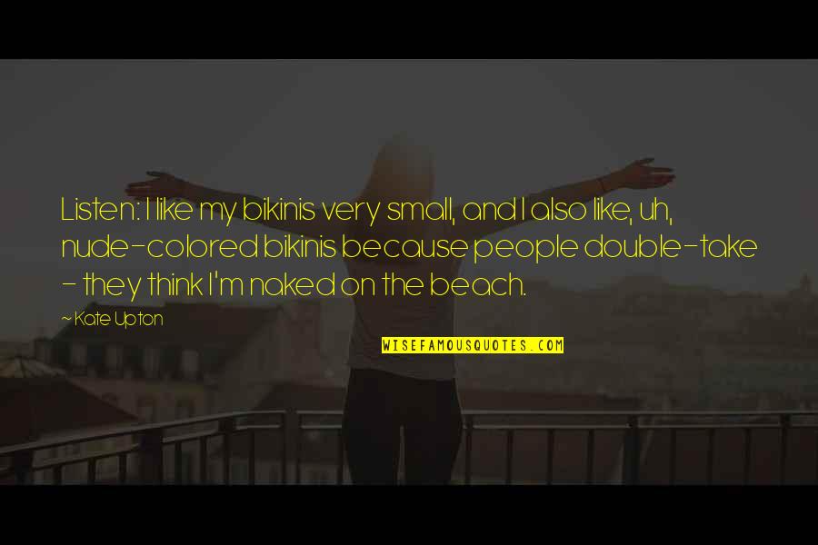 The Thespian Catalyst Quotes By Kate Upton: Listen: I like my bikinis very small, and The Thespian Catalyst Quotes By Kate Upton: Listen: I like my bikinis very small, and