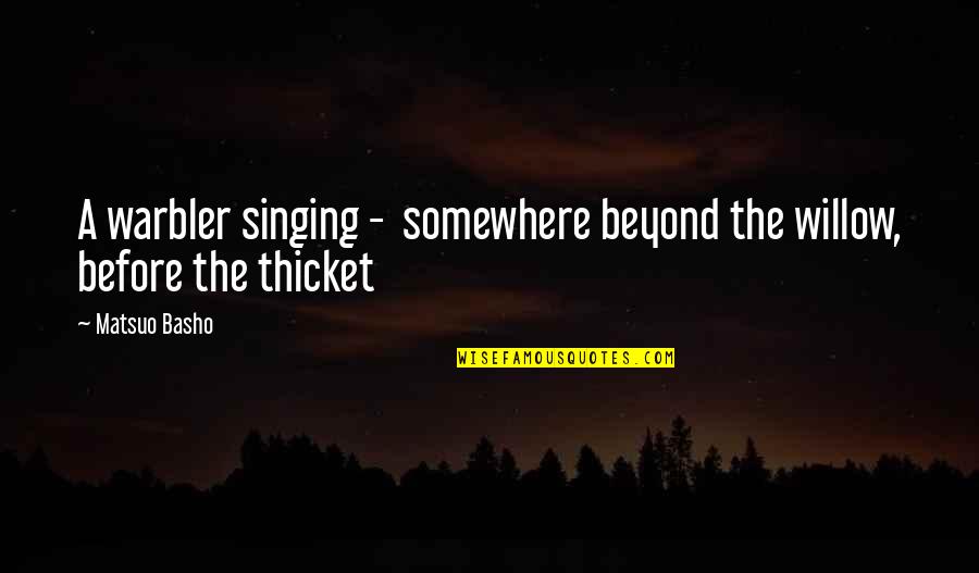 The Thicket Quotes By Matsuo Basho: A warbler singing - somewhere beyond the willow,