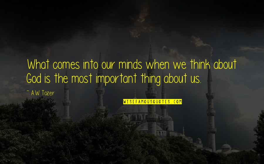 The Thing About The Truth Quotes By A.W. Tozer: What comes into our minds when we think