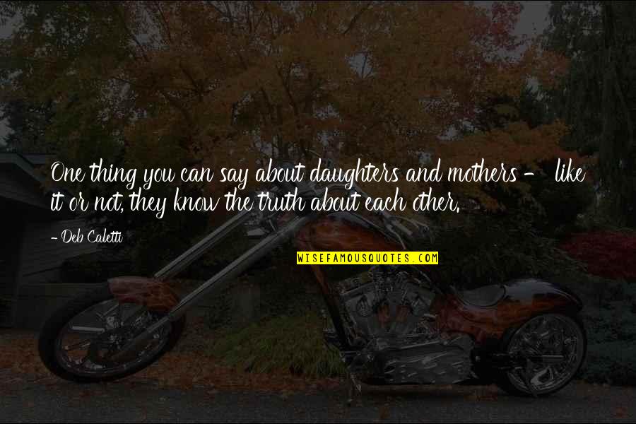 The Thing About The Truth Quotes By Deb Caletti: One thing you can say about daughters and