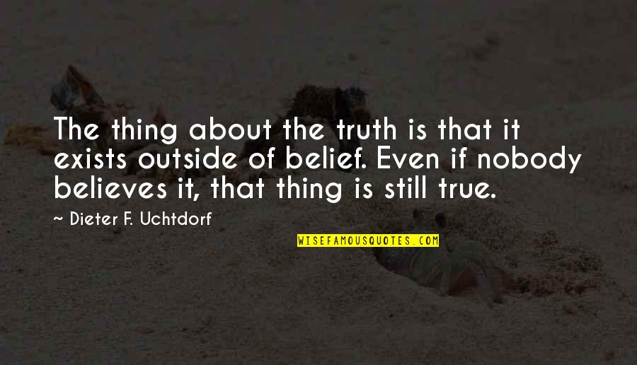 The Thing About The Truth Quotes By Dieter F. Uchtdorf: The thing about the truth is that it