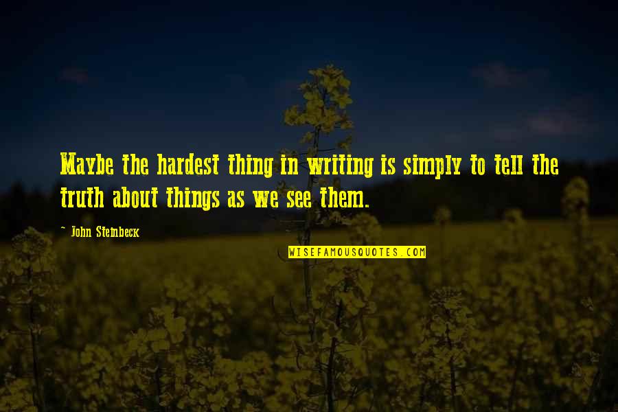 The Thing About The Truth Quotes By John Steinbeck: Maybe the hardest thing in writing is simply
