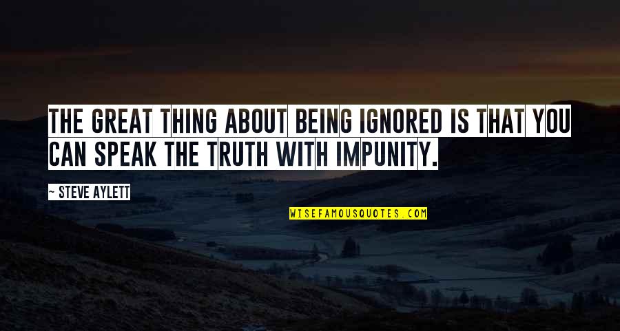 The Thing About The Truth Quotes By Steve Aylett: The great thing about being ignored is that