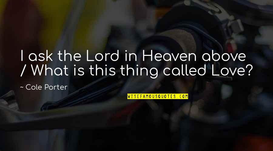 The Thing Called Love Quotes By Cole Porter: I ask the Lord in Heaven above /