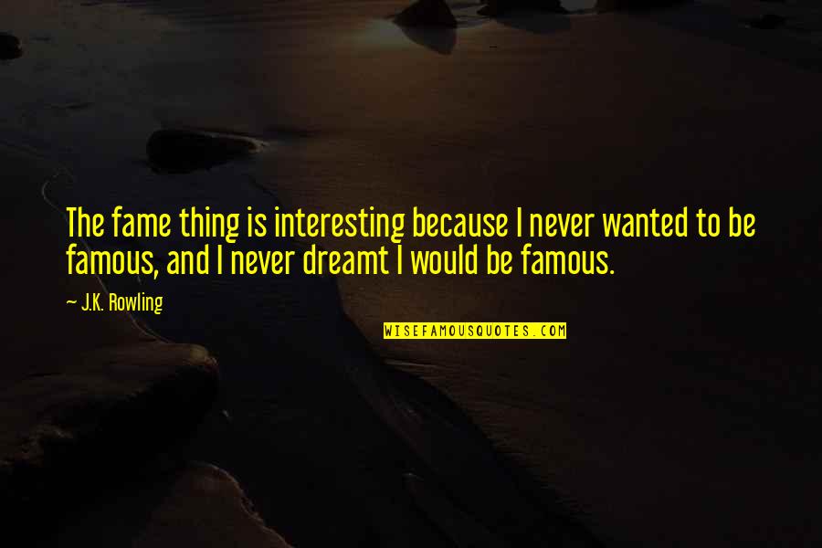 The Thing Famous Quotes By J.K. Rowling: The fame thing is interesting because I never