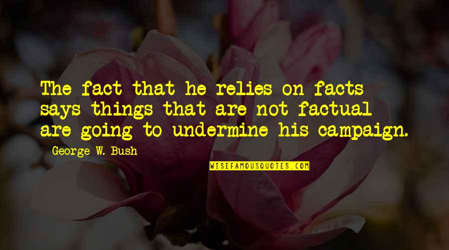 The Things He Says Quotes By George W. Bush: The fact that he relies on facts -