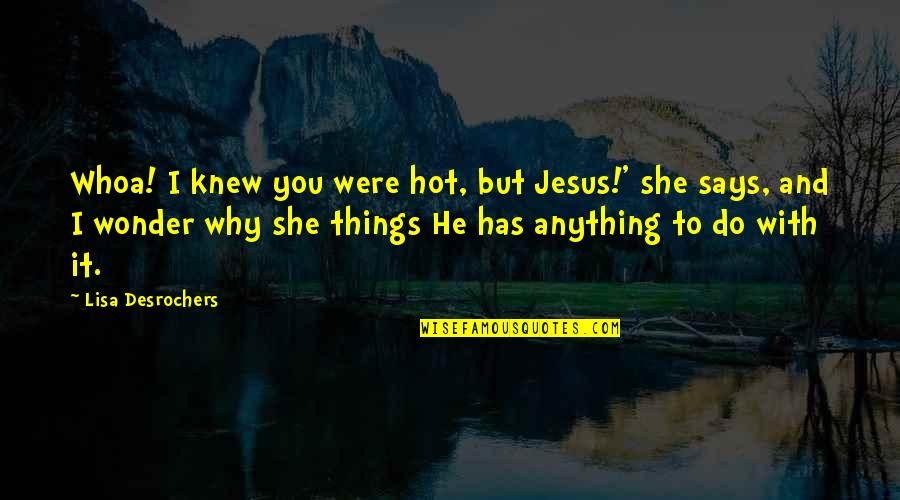 The Things He Says Quotes By Lisa Desrochers: Whoa! I knew you were hot, but Jesus!'