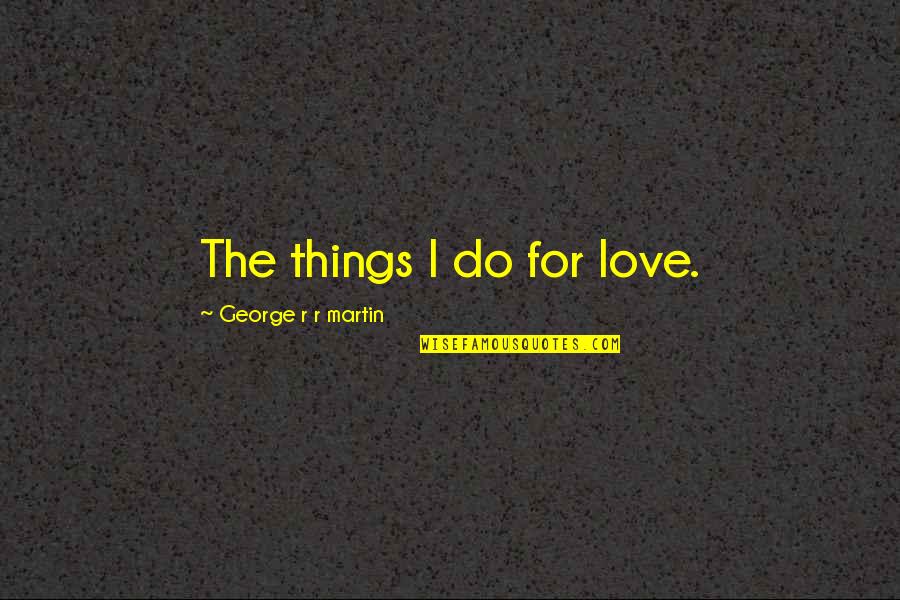 The Things I Do For Love Quotes By George R R Martin: The things I do for love.