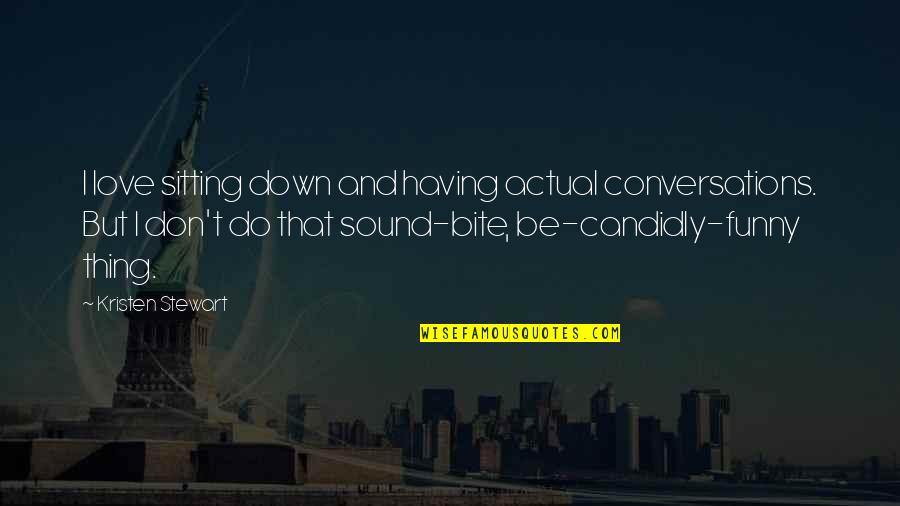 The Things I Do For Love Quotes By Kristen Stewart: I love sitting down and having actual conversations.