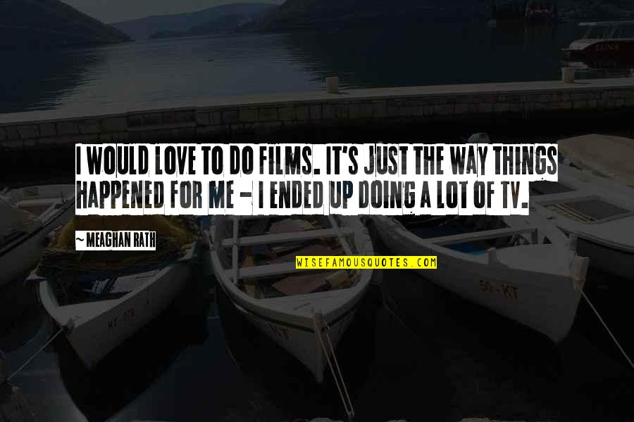 The Things I Do For Love Quotes By Meaghan Rath: I would love to do films. It's just