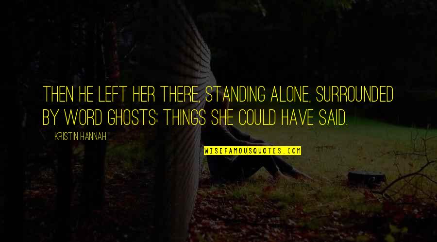 The Things Left Unsaid Quotes By Kristin Hannah: Then he left her there, standing alone, surrounded