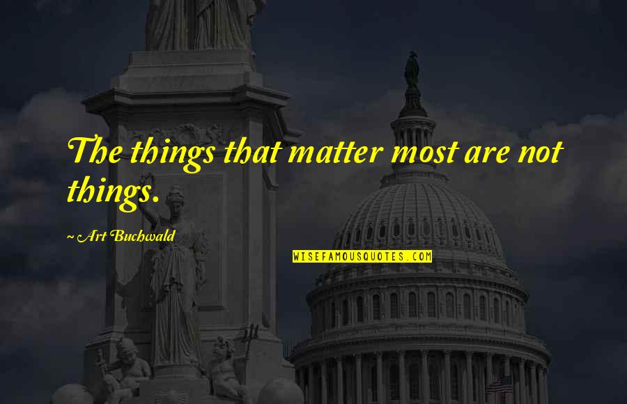 The Things That Matter Most Quotes By Art Buchwald: The things that matter most are not things.