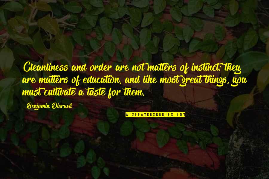 The Things That Matter Most Quotes By Benjamin Disraeli: Cleanliness and order are not matters of instinct;