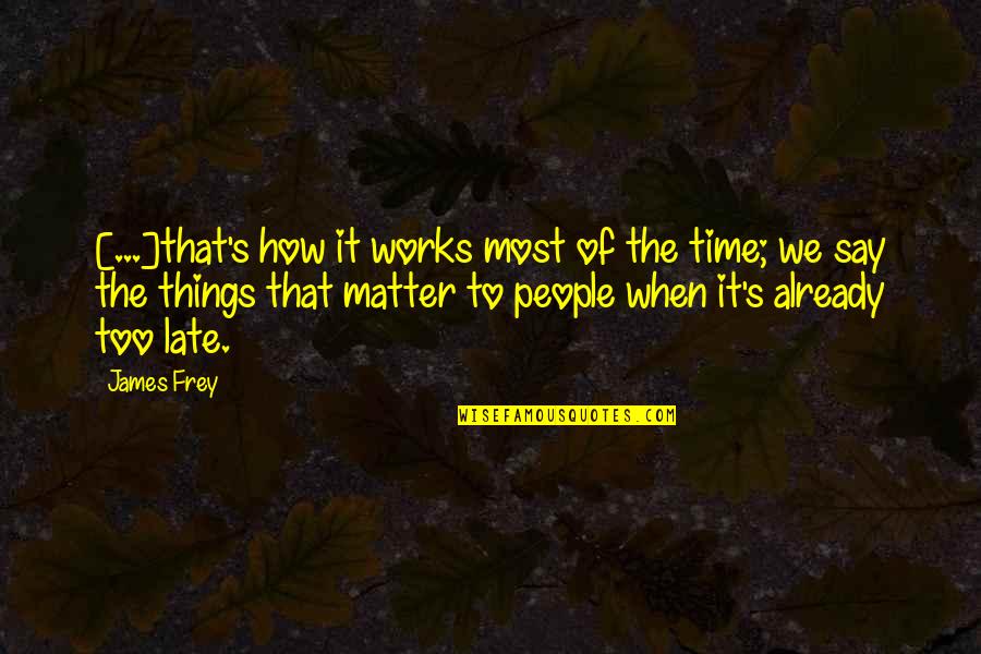The Things That Matter Most Quotes By James Frey: [...]that's how it works most of the time;