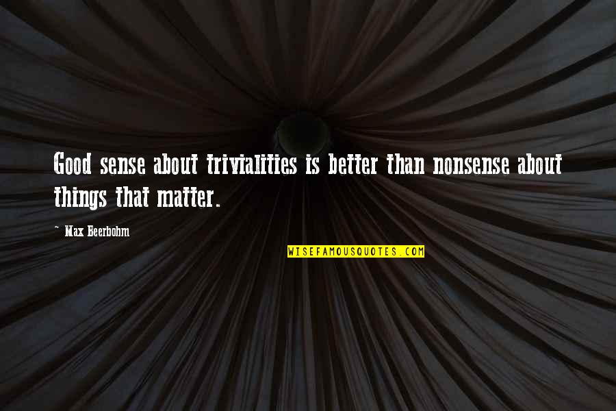 The Things That Matter Most Quotes By Max Beerbohm: Good sense about trivialities is better than nonsense