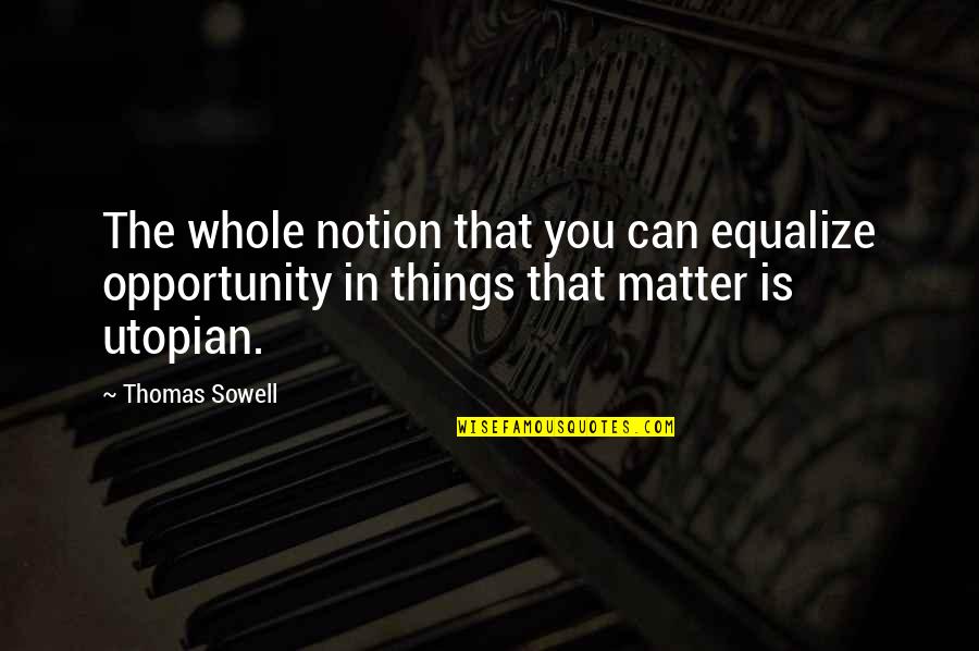 The Things That Matter Most Quotes By Thomas Sowell: The whole notion that you can equalize opportunity