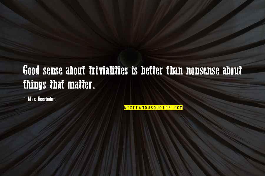 The Things That Really Matter Quotes By Max Beerbohm: Good sense about trivialities is better than nonsense