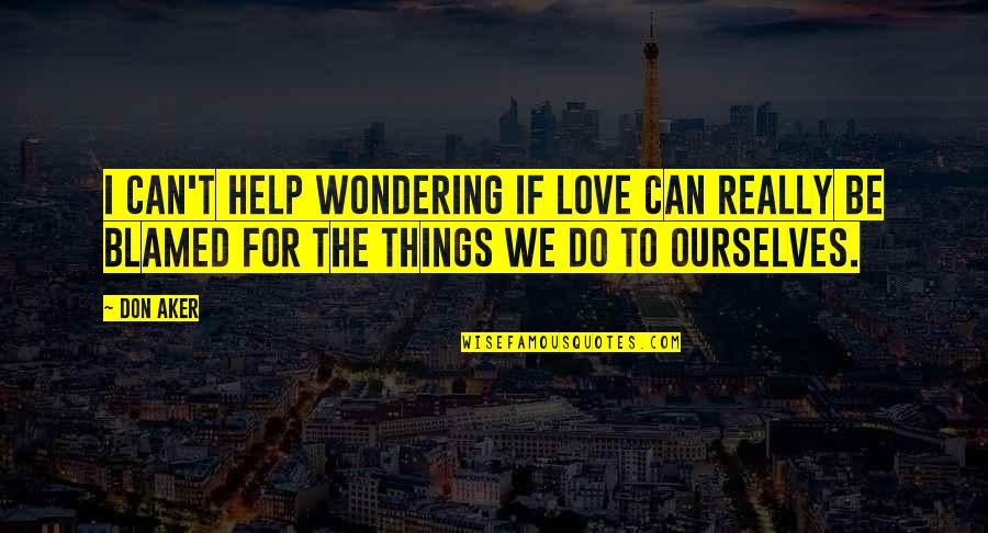 The Things We Do For Love Quotes By Don Aker: I can't help wondering if love can really