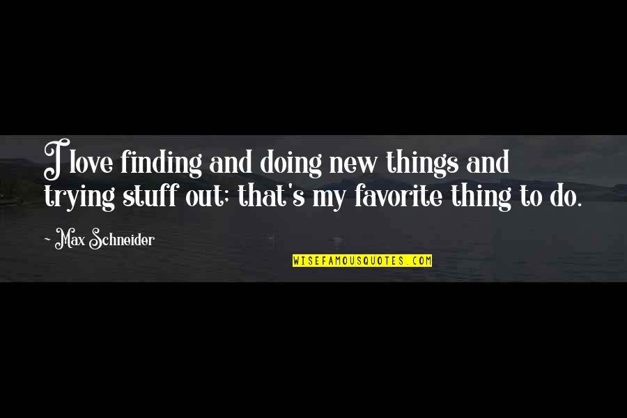 The Things We Do For Love Quotes By Max Schneider: I love finding and doing new things and
