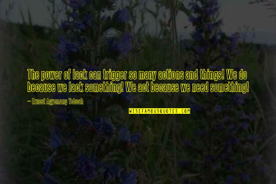 The Things We Do Quotes By Ernest Agyemang Yeboah: The power of lack can trigger so many The Things We Do Quotes By Ernest Agyemang Yeboah: The power of lack can trigger so many