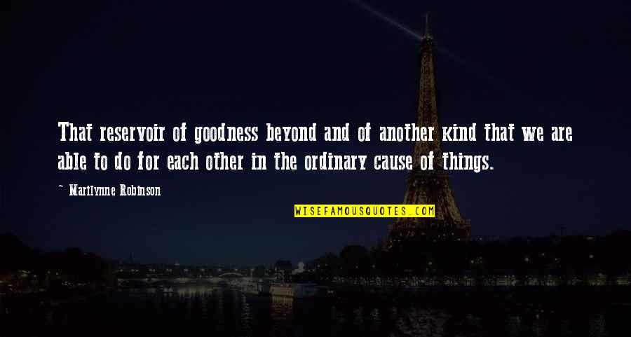 The Things We Do Quotes By Marilynne Robinson: That reservoir of goodness beyond and of another The Things We Do Quotes By Marilynne Robinson: That reservoir of goodness beyond and of another