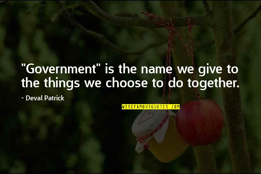 The Things We Give Quotes By Deval Patrick: "Government" is the name we give to the