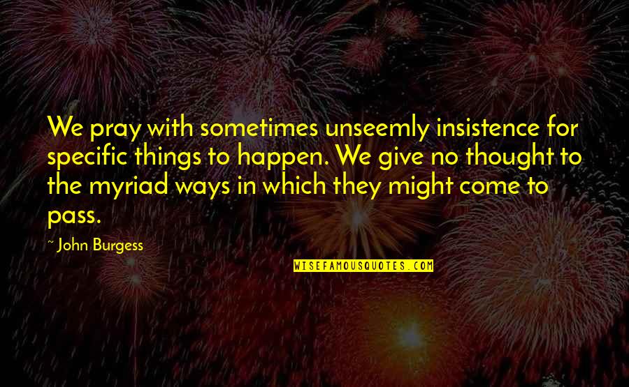 The Things We Give Quotes By John Burgess: We pray with sometimes unseemly insistence for specific The Things We Give Quotes By John Burgess: We pray with sometimes unseemly insistence for specific