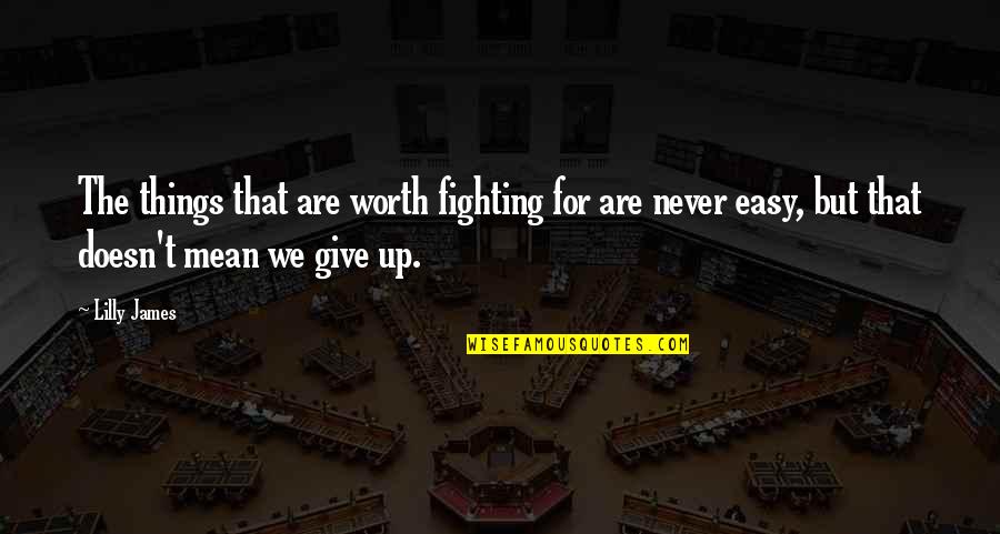The Things We Give Quotes By Lilly James: The things that are worth fighting for are The Things We Give Quotes By Lilly James: The things that are worth fighting for are