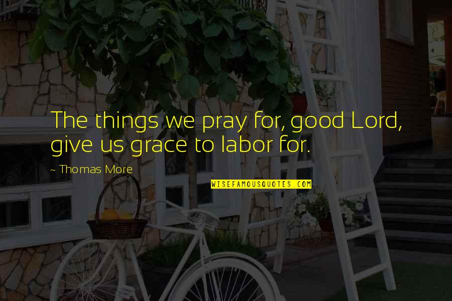 The Things We Give Quotes By Thomas More: The things we pray for, good Lord, give