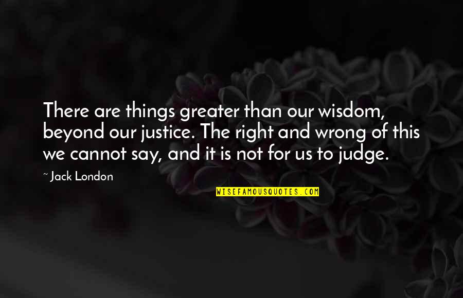 The Things We Say Quotes By Jack London: There are things greater than our wisdom, beyond The Things We Say Quotes By Jack London: There are things greater than our wisdom, beyond