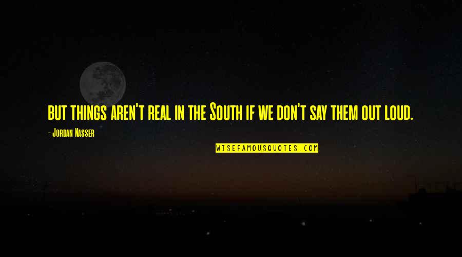 The Things We Say Quotes By Jordan Nasser: but things aren't real in the South if