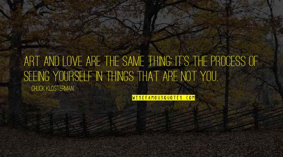 The Things You Love Quotes By Chuck Klosterman: Art and love are the same thing: It's