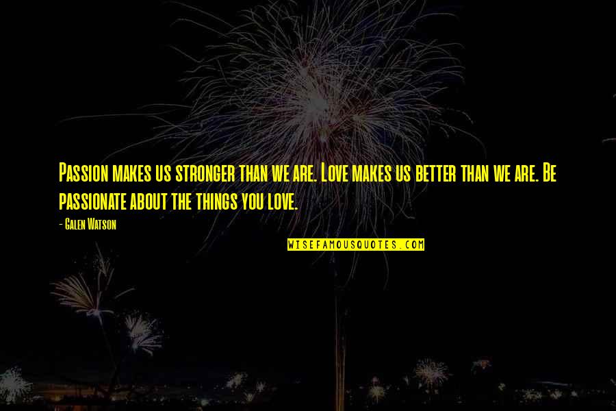The Things You Love Quotes By Galen Watson: Passion makes us stronger than we are. Love
