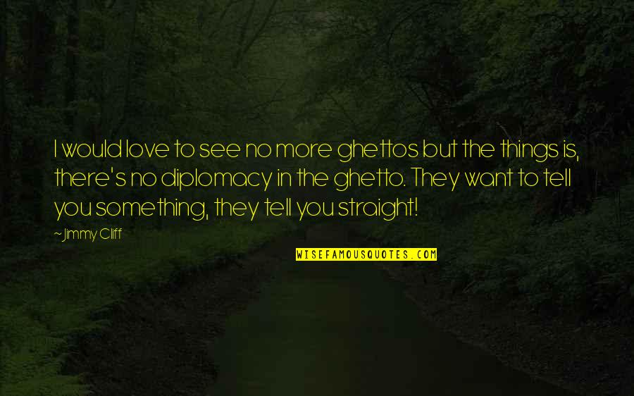 The Things You Love Quotes By Jimmy Cliff: I would love to see no more ghettos