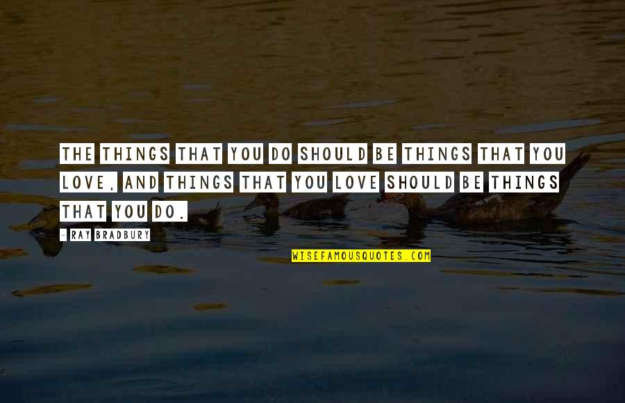 The Things You Love Quotes By Ray Bradbury: The things that you do should be things